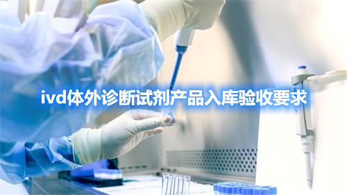 ivd體外診斷試劑產(chǎn)品入庫(kù)驗(yàn)收要求(圖1)