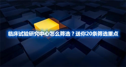臨床試驗(yàn)研究中心怎么篩選？送你20條篩選重點(diǎn)(圖1)