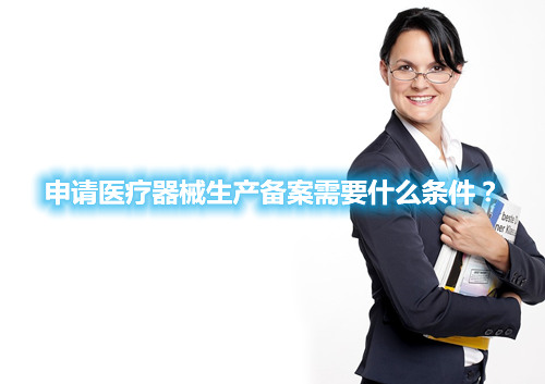 申請醫(yī)療器械生產(chǎn)備案需要什么條件？(圖1)