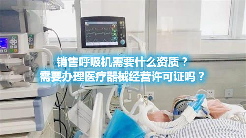 呼吸機分類！銷售呼吸機需要辦理醫(yī)療器械經(jīng)營許可證嗎？(圖1)