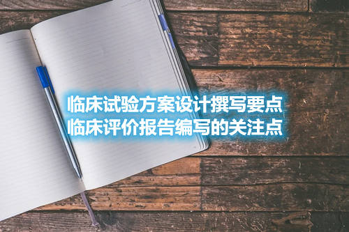 臨床試驗方案設(shè)計撰寫要點和臨床評價報告編寫關(guān)注點(圖1)
