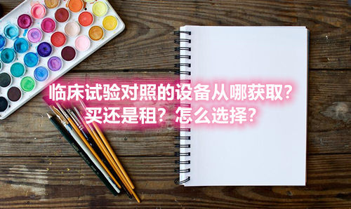 臨床試驗(yàn)對(duì)照設(shè)備從哪獲?。抠I還是租？怎么選擇？(圖1)