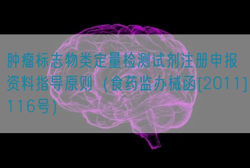 腫瘤標志物類定量檢測試劑注冊申報資料指導原則（食藥監(jiān)辦械函[2011]116號）(圖1)