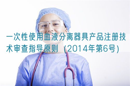 一次性使用血液分離器具產(chǎn)品注冊技術(shù)審查指導(dǎo)原則（2014年第6號(hào)）(圖1)