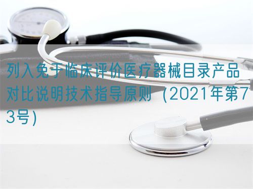 列入免于臨床評(píng)價(jià)醫(yī)療器械目錄產(chǎn)品對(duì)比說明技術(shù)指導(dǎo)原則（2021年第73號(hào)）(圖1)