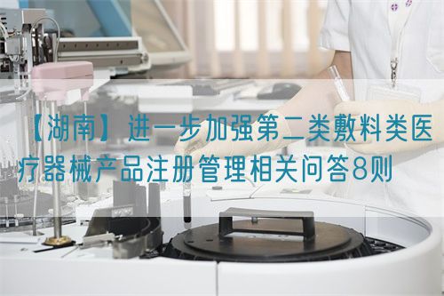 【湖南】進一步加強第二類敷料類醫(yī)療器械產(chǎn)品注冊管理相關(guān)問答8則(圖1)