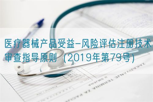 醫(yī)療器械產(chǎn)品受益-風險評估注冊技術審查指導原則（2019年第79號）(圖1)