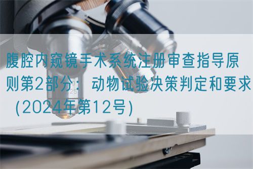 腹腔內(nèi)窺鏡手術(shù)系統(tǒng)注冊審查指導(dǎo)原則第2部分：動物試驗(yàn)決策判定和要求（2024年第12號）(圖1)