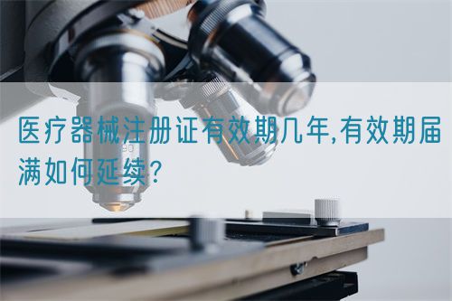 醫(yī)療器械注冊證有效期幾年,有效期屆滿如何延續(xù)？
