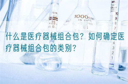 什么是醫(yī)療器械組合包？如何確定醫(yī)療器械組合包的類別？(圖1)