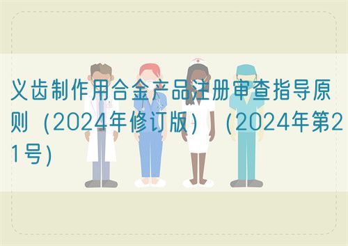 義齒制作用合金產(chǎn)品注冊審查指導(dǎo)原則（2024年修訂版）（2024年第21號）(圖1)