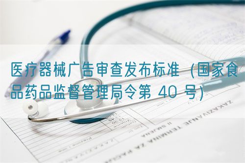 醫(yī)療器械廣告審查發(fā)布標(biāo)準(zhǔn)（國(guó)家食品藥品監(jiān)督管理局令第 40 號(hào)）(圖1)