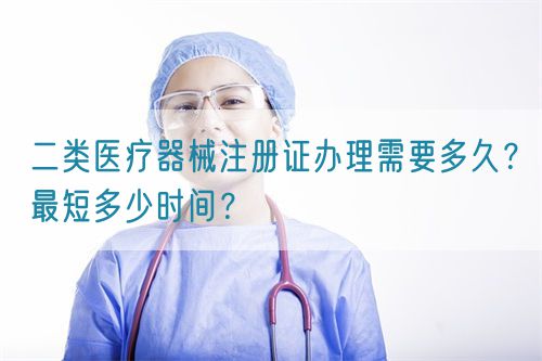 二類醫(yī)療器械注冊(cè)證辦理需要多久？最短多少時(shí)間？(圖1)