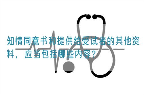 知情同意書和提供給受試者的其他資料，應(yīng)當(dāng)包括哪些內(nèi)容？(圖1)