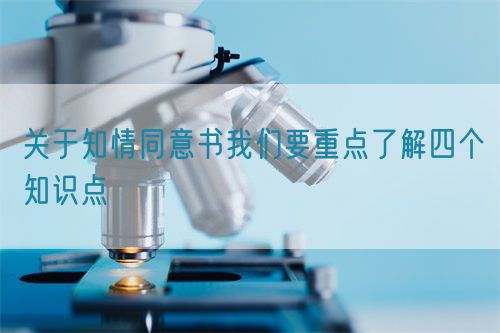 關(guān)于知情同意書我們要重點(diǎn)了解四個(gè)知識(shí)點(diǎn)(圖1)
