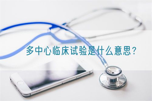 ?多中心臨床試驗(yàn)是什么意思？(圖1)
