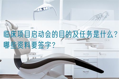 臨床項(xiàng)目啟動(dòng)會(huì)的目的及任務(wù)是什么？哪些資料要簽字？(圖1)