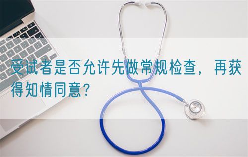 受試者是否允許先做常規(guī)檢查，再獲得知情同意？(圖1)