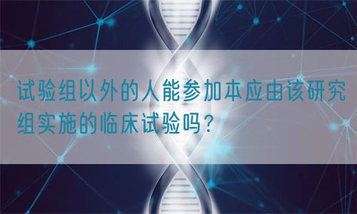 試驗(yàn)組以外的人能參加本應(yīng)由該研究組實(shí)施的臨床試驗(yàn)嗎？(圖1)