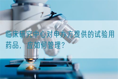 臨床研究中心對申辦方提供的試驗用藥品，應如何管理？(圖1)
