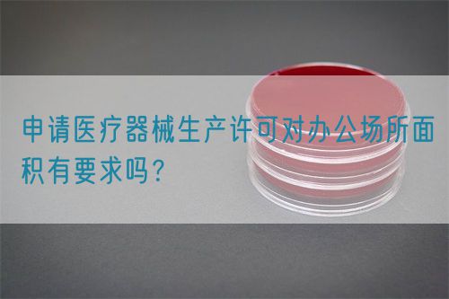 申請醫(yī)療器械生產(chǎn)許可對辦公場所面積有要求嗎？(圖1)