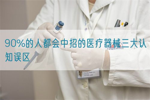 90%的人都會中招的醫(yī)療器械三大認知誤區(qū)(圖1)