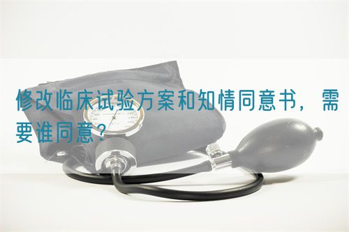 修改臨床試驗(yàn)方案和知情同意書(shū)，需要誰(shuí)同意？(圖1)