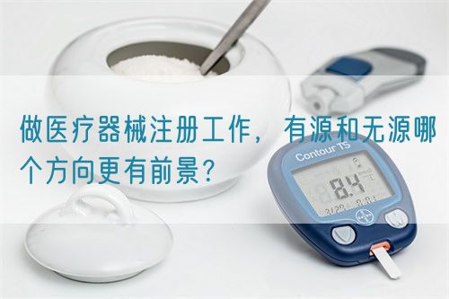 做醫(yī)療器械注冊工作，有源和無源哪個方向更有前景？(圖1)