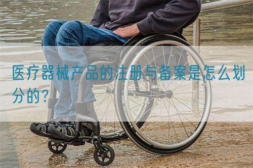 醫(yī)療器械產(chǎn)品的注冊與備案是怎么劃分的？(圖1)