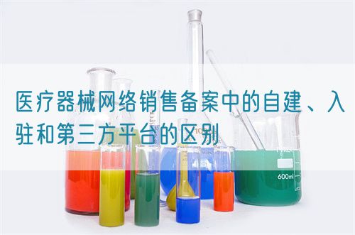 醫(yī)療器械網(wǎng)絡(luò)銷售備案中的自建、入駐和第三方平臺(tái)的區(qū)別(圖1)