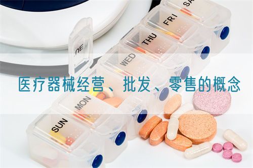 醫(yī)療器械經(jīng)營、批發(fā)、零售的概念(圖1)