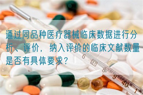 通過同品種醫(yī)療器械臨床數(shù)據(jù)進(jìn)行分析、評價(jià)，納入評價(jià)的臨床文獻(xiàn)數(shù)量是否有具體要求？(圖1)