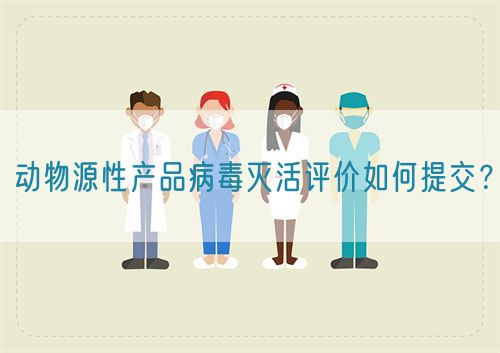動(dòng)物源性產(chǎn)品病毒滅活評(píng)價(jià)如何提交？(圖1)