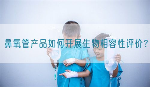 鼻氧管產(chǎn)品如何開展生物相容性評價？(圖1)