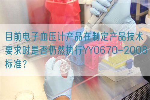 目前電子血壓計產(chǎn)品在制定產(chǎn)品技術(shù)要求時是否仍然執(zhí)行YY0670-2008標準？(圖1)