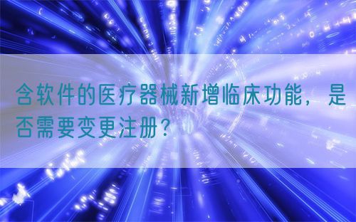 含軟件的醫(yī)療器械新增臨床功能，是否需要變更注冊？(圖1)