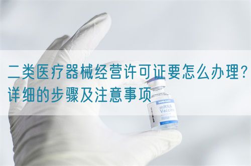 二類醫(yī)療器械經(jīng)營許可證要怎么辦理？詳細的步驟及注意事項(圖1)