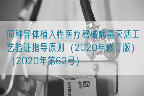 同種異體植入性醫(yī)療器械病毒滅活工藝驗證指導原則（2020年修訂版）（2020年第62號）(圖1)