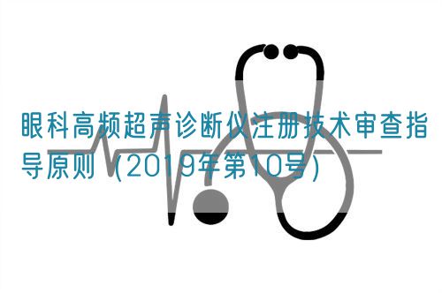 眼科高頻超聲診斷儀注冊(cè)技術(shù)審查指導(dǎo)原則（2019年第10號(hào)）(圖1)