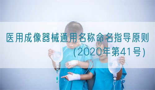 醫(yī)用成像器械通用名稱(chēng)命名指導(dǎo)原則???????（2020年第41號(hào)）(圖1)