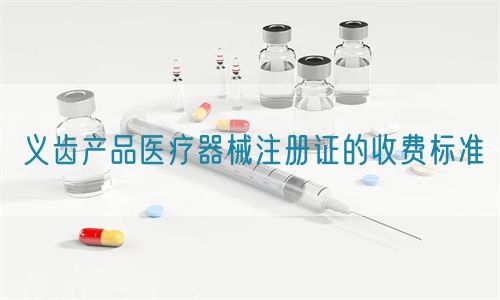 義齒產(chǎn)品醫(yī)療器械注冊(cè)證的收費(fèi)標(biāo)準(zhǔn)(圖1)
