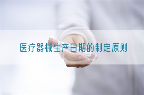醫(yī)療器械生產日期的制定原則(圖1)