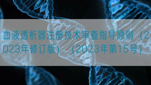 血液透析器注冊(cè)技術(shù)審查指導(dǎo)原則（2023年修訂版）（2023年第15號(hào)）(圖1)