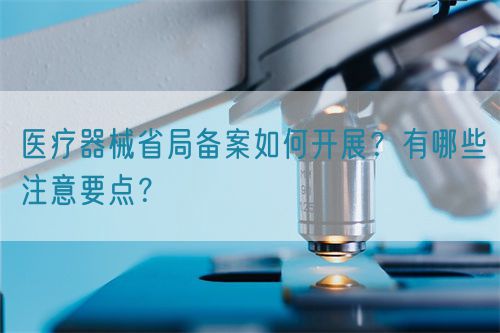 醫(yī)療器械省局備案如何開展？有哪些注意要點？(圖1)
