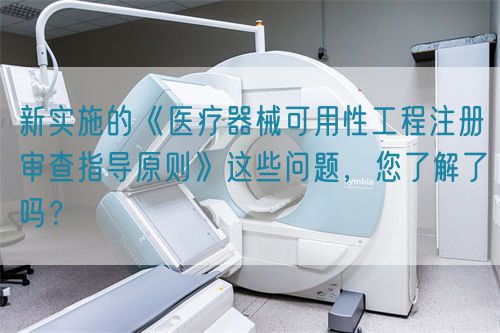 新實施的《醫(yī)療器械可用性工程注冊審查指導(dǎo)原則》這些問題，您了解了嗎？(圖1)
