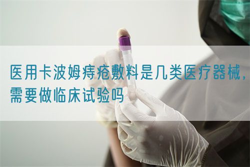 醫(yī)用卡波姆痔瘡敷料是幾類(lèi)醫(yī)療器械，需要做臨床試驗(yàn)嗎(圖1)