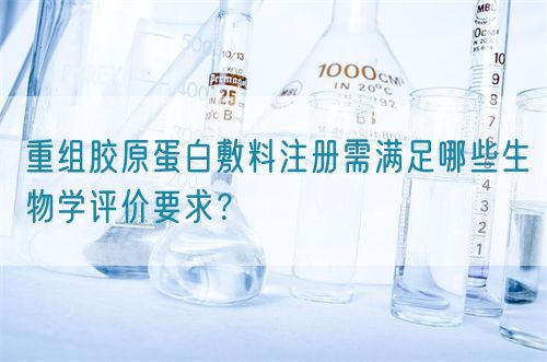 重組膠原蛋白敷料注冊(cè)需滿足哪些生物學(xué)評(píng)價(jià)要求？(圖1)