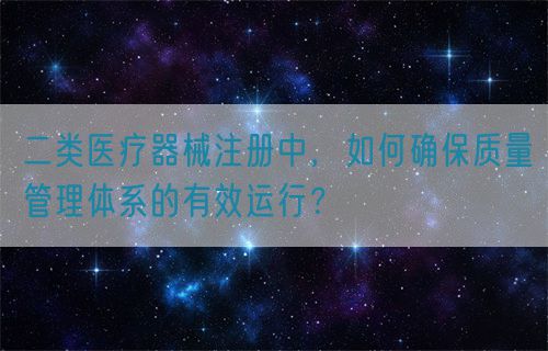 二類醫(yī)療器械注冊中，如何確保質(zhì)量管理體系的有效運行？(圖1)