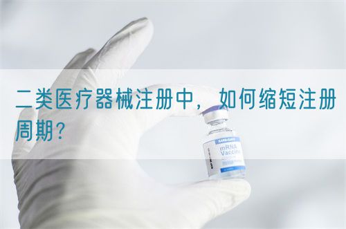 二類(lèi)醫(yī)療器械注冊(cè)中，如何縮短注冊(cè)周期？(圖1)